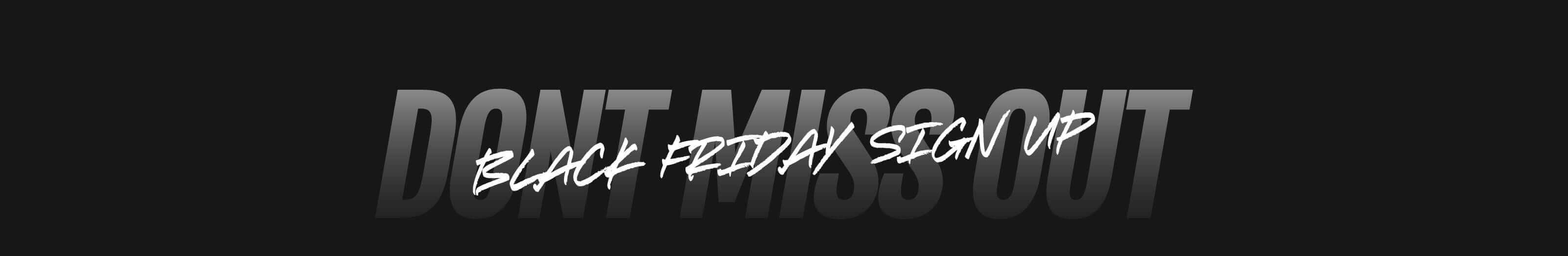 Text graphic on black background stating 'DON'T MISS OUT BLACK FRIDAY SIGN UP' in bold font